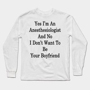 Yes I'm An Anesthesiologist And No I Don't Want To Be Your Boyfriend Long Sleeve T-Shirt